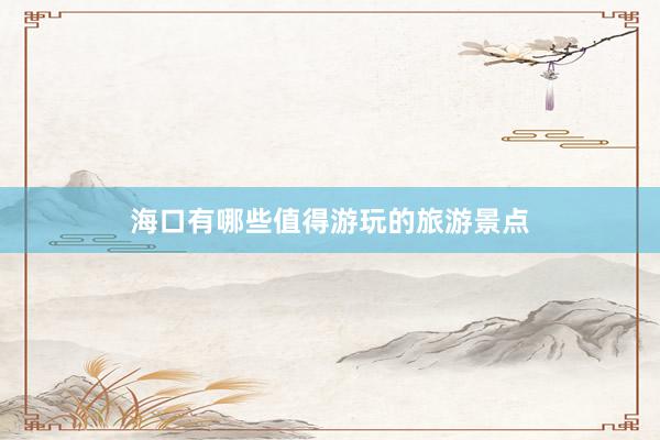 海口有哪些值得游玩的旅游景点